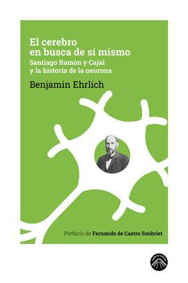 EL CEREBRO EN BUSCA DE SÍ MISMO. SANTIAGO RAMÓN Y CAJAL Y LA HISTORIA DE LA NEUR
