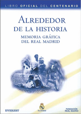 ALREDEDOR DE LA HISTORIA. MEMORIA GRÁFICA DEL REAL MADRID. LIBRO OFICIAL DEL CENTENARIO