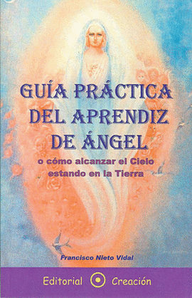 GUÍA PRÁCTICA DEL APRENDIZ DE ÁNGEL O CÓMO ALCANZAR EL CIELO ESTANDO EN LA TIERR