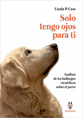 SOLO TENGO OJOS PARA TI. ANALISIS DE LOS HALLAZGOS CIENTIFICOS SOBRE EL  PERRO. CASE, LINDA P.. 9788494304163 Librería Páginas